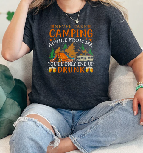 Never Take Camping Advice From Me Youll Only End Up Drunk  Classic Womens T-shirt