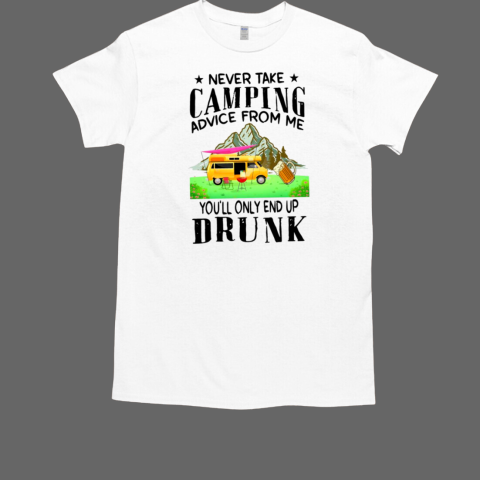 Never Take Camping Advice From Me You'll Only End Up Drunk Camping T-Shirt