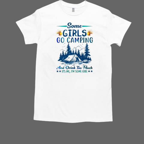 Some Girls Go Camping And Drink Too Much It's Me, I'm Some Girl Camping T-Shirt