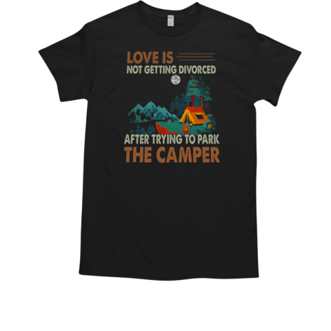 Love Is Not Getting Divorced After Trying To Park The Camper Camping T-Shirt