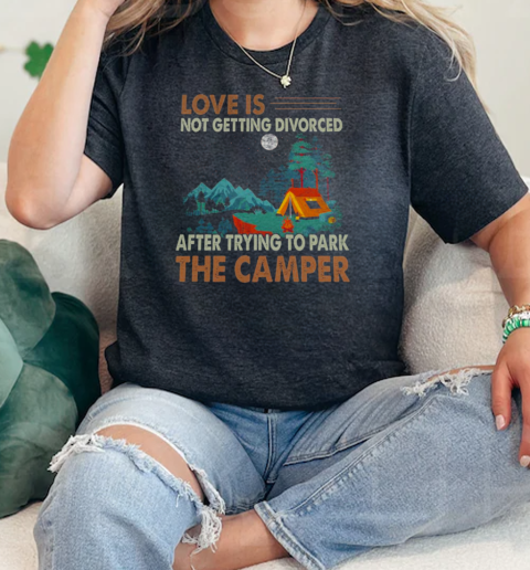 Love Is Not Getting Divorced After Trying To Park The Camper Camping  Classic Womens T-shirt