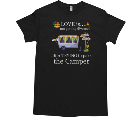 Love Is Not Getting Divorced This Way That Way After Trying To Park The Campercamping T-Shirt