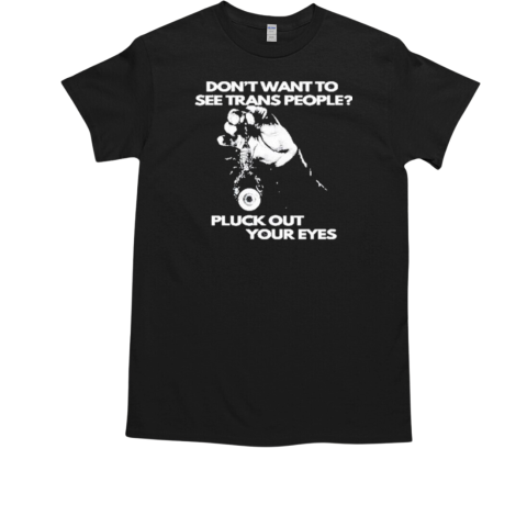 Don't Want To See Trans People Pluck Out Your Eyes T-Shirt