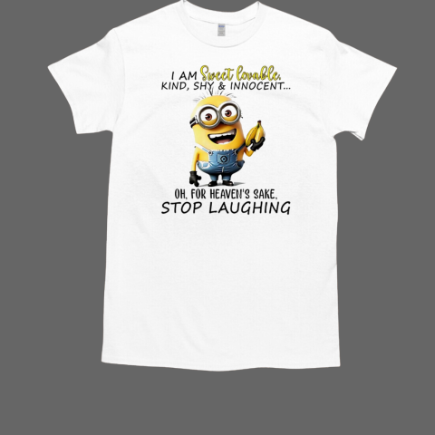 Minions I am sweet lovable kind shy and innocent oh for heaven's sake stop laughing T-Shirt