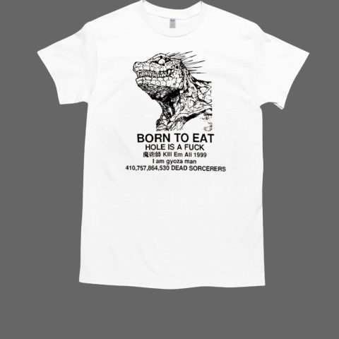 Godzilla Born To Eat Hole Is A Fuck T-Shirt