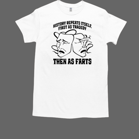 History Repeats Itself, First As Tragedy Then As Farts T-Shirt