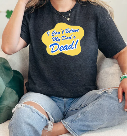 I Cant Believe My Dads Dead  Classic Womens T-shirt