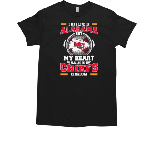 I May Live In Alabama But My Heart Is Always In The Kansas City Chiefs Kingdom 2024 T-Shirt