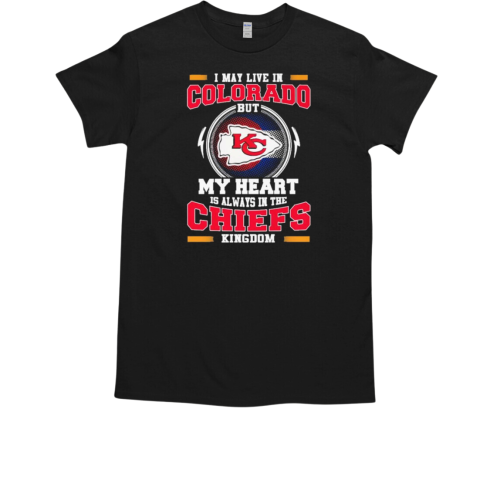 I May Live In Colorado But My Heart Is Always In The Kansas City Chiefs Kingdom 2024 T-Shirt