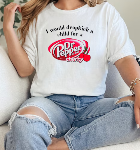 I would Dropkick a Child for a Dr. Pepper Cherry  Classic Womens T-shirt