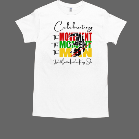 Martin Luther King Celebrating The Movement The Moment The Man T-Shirt