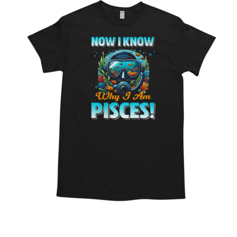 Now I Know Why I Am Pisces Scuba Diving T-Shirt