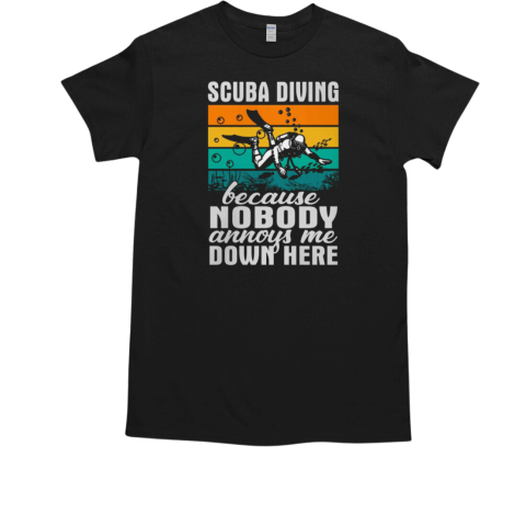 Scuba Diving Because Nobody Annoye Me Down Here T-Shirt