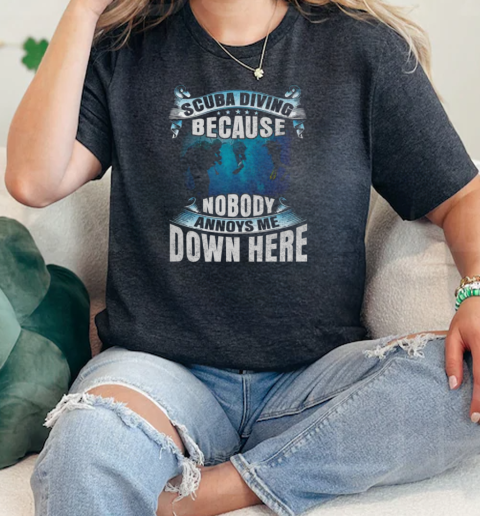 Scuba Diving Because Nobody Annoys Me Down Here Scuba Diving  Classic Womens T-shirt