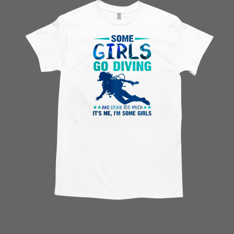 Some Girls Go Diving And Drink Too Much It's Me, I'm Some Girls Scuba Diving T-Shirt