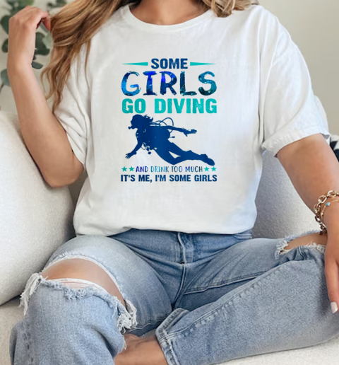 Some Girls Go Diving And Drink Too Much Its Me, Im Some Girls Scuba Diving  Classic Womens T-shirt