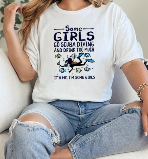 Some Girls Go Scuba Diving And Drink Too Much Its Me, Im Some Girls  Classic Womens T-shirt