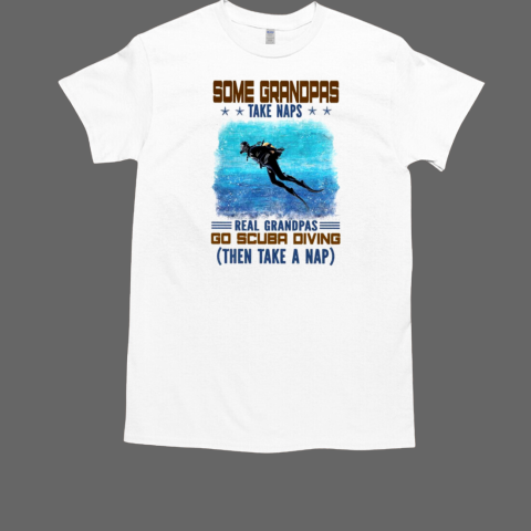 Some Grandpas Take Naps Real Grandpas Go Scuba Diving Then Take A Nap T-Shirt