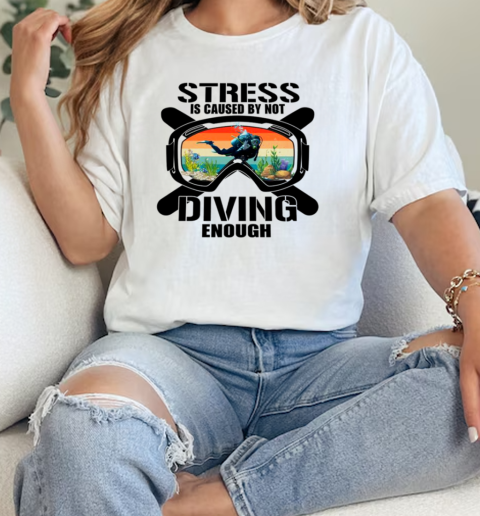 Stress Is Caused By Not Scuba Diving Enough Scuba Diving  Classic Womens T-shirt