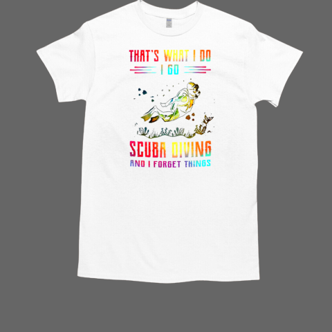 That's What I Do I Go Scuba Diving And I Forget Things T-Shirt