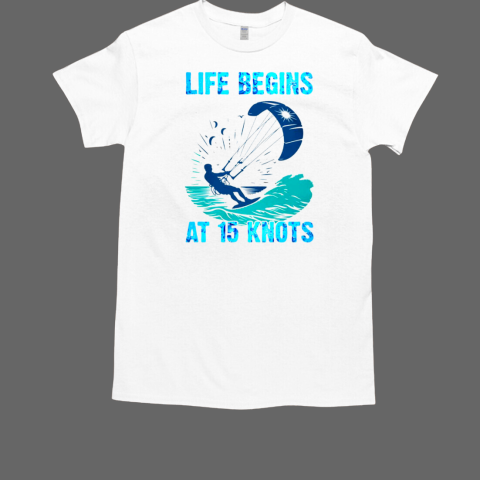 Life Begins At 15 Knots Kitesurfing T-Shirt