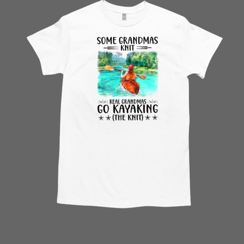 Some Grandmas Knit Real Grandmas Go Kayaking The Knit T-Shirt