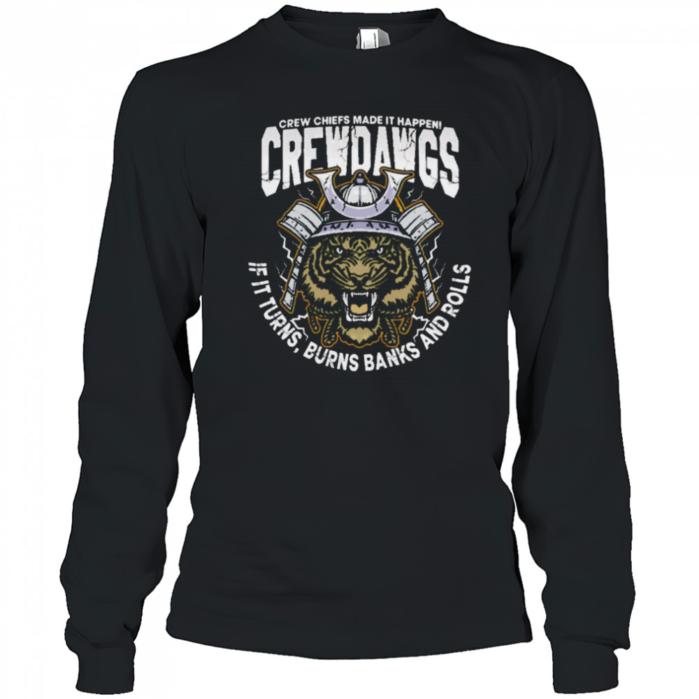Crew Chiefs Made It Happen Crewdangs If It Turns Burns Banks And Rolls shirt Long Sleeved
