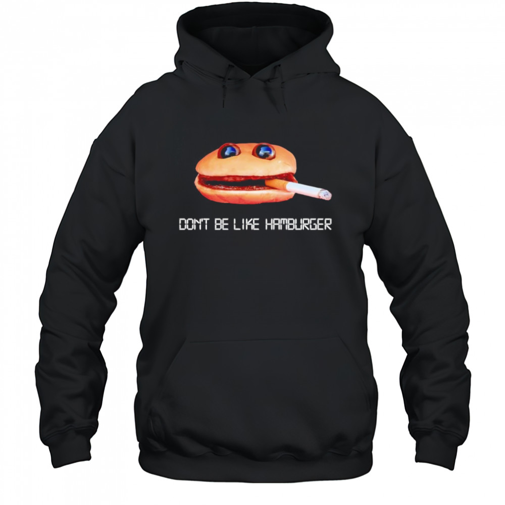 Don’t be like hamburger shirt Hoodie