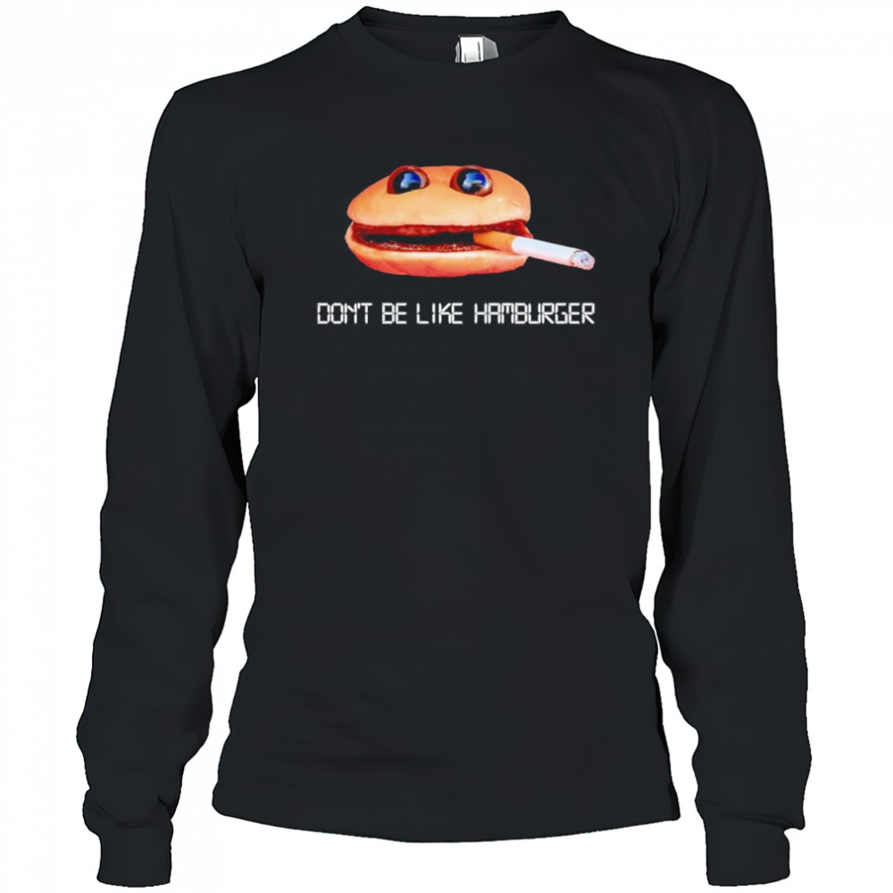 Don’t be like hamburger shirt Long Sleeved
