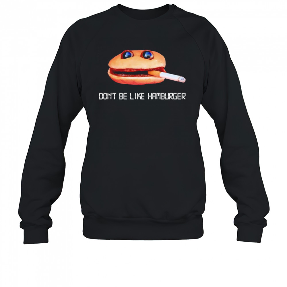 Don’t be like hamburger shirt Sweatshirt