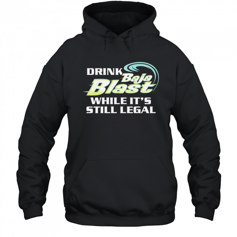 Drink Baja Blast While It’s Still Legal Shirt Hoodie