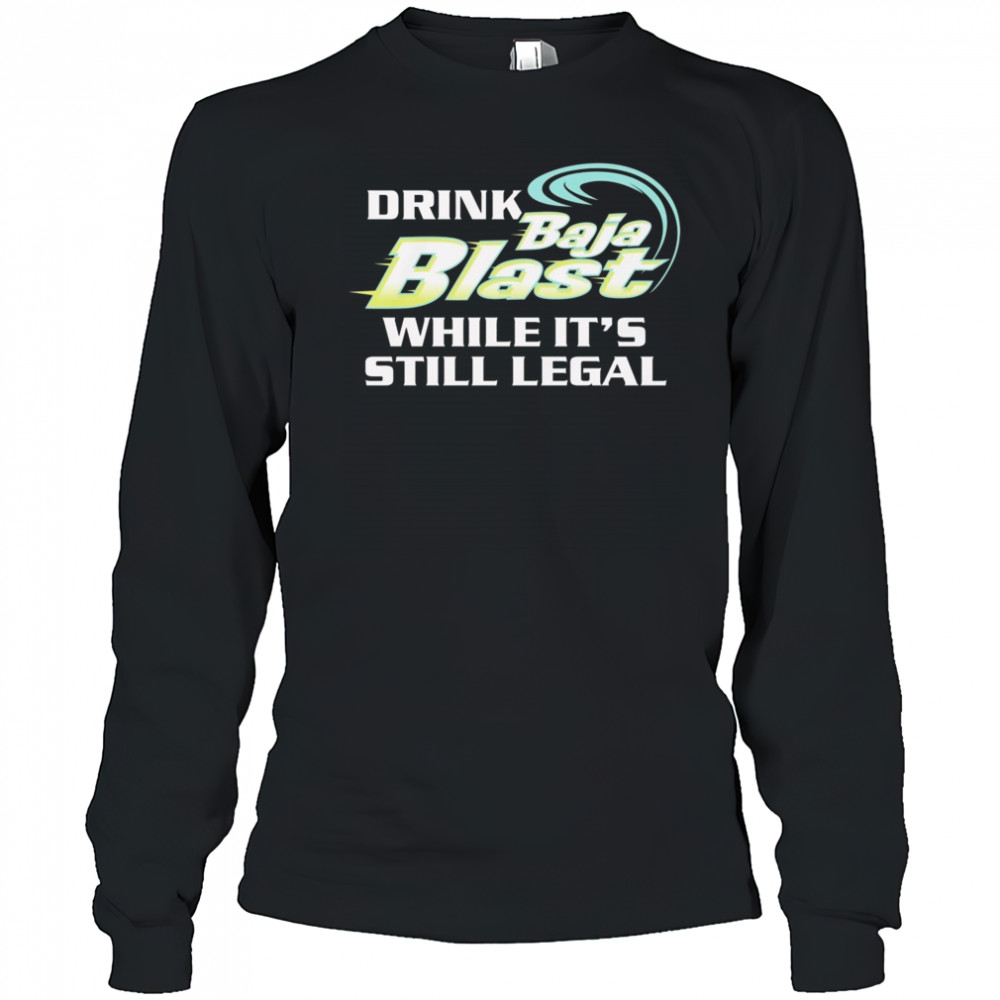 Drink Baja Blast While It’s Still Legal Shirt Long Sleeved