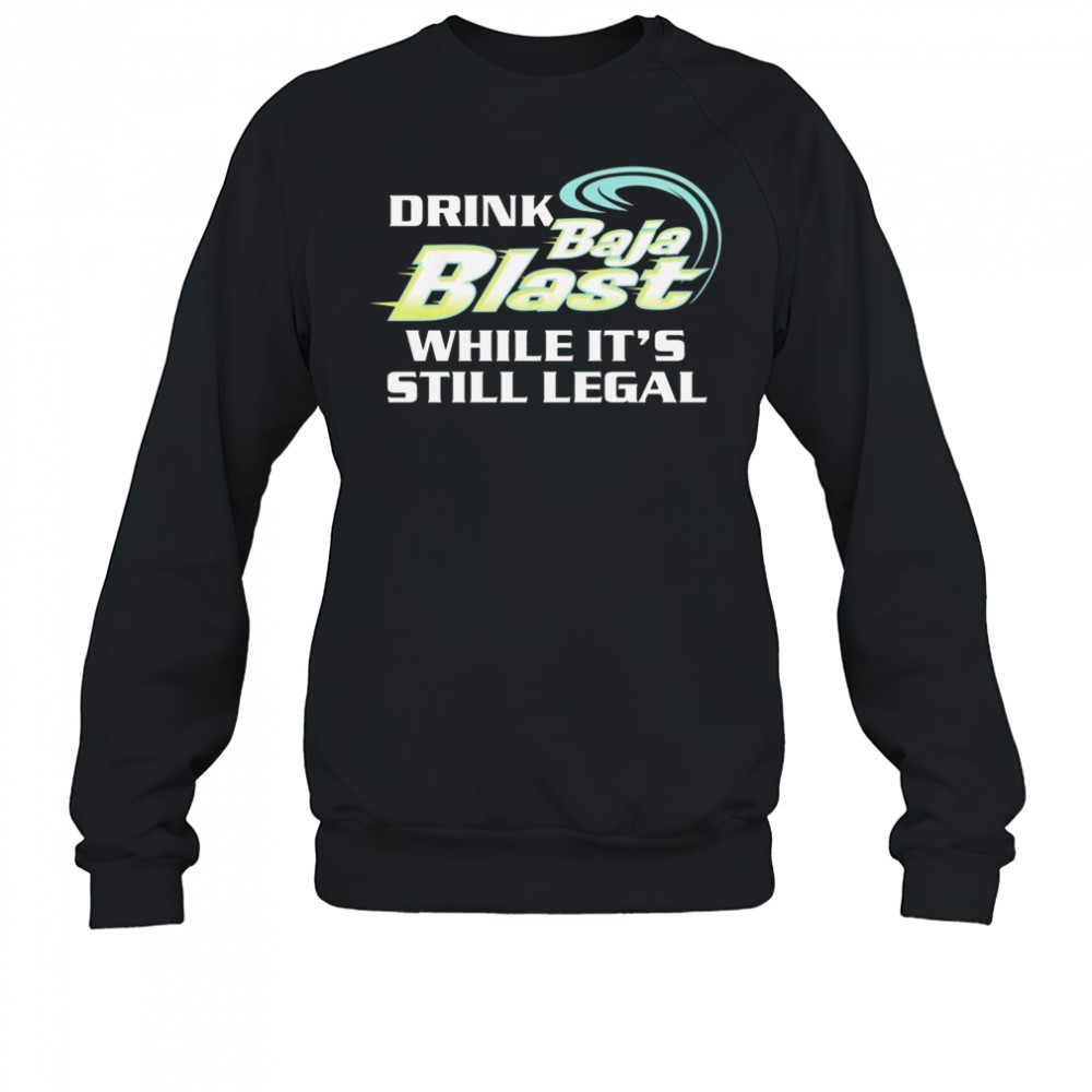 Drink Baja Blast While It’s Still Legal Shirt Sweatshirt