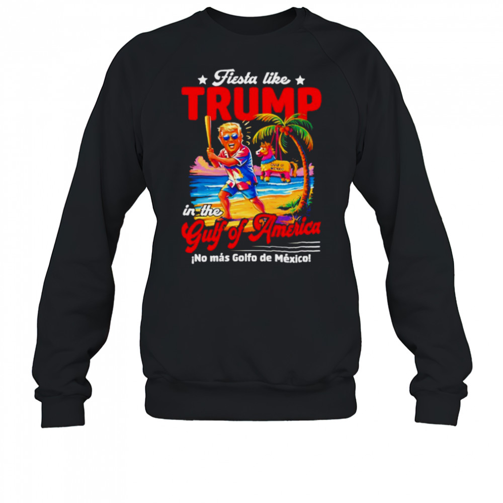 Fiesta like Trump in the Gulf of America no mas Golfo de Mexico shirt Sweatshirt