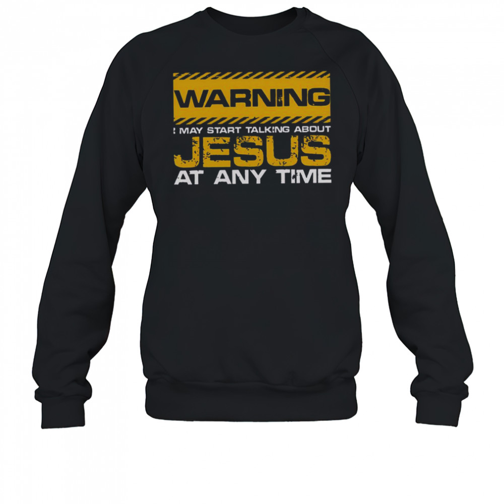 Good Christian Jesus Warning I May Start Talking About Jesus T-Shirt Sweatshirt