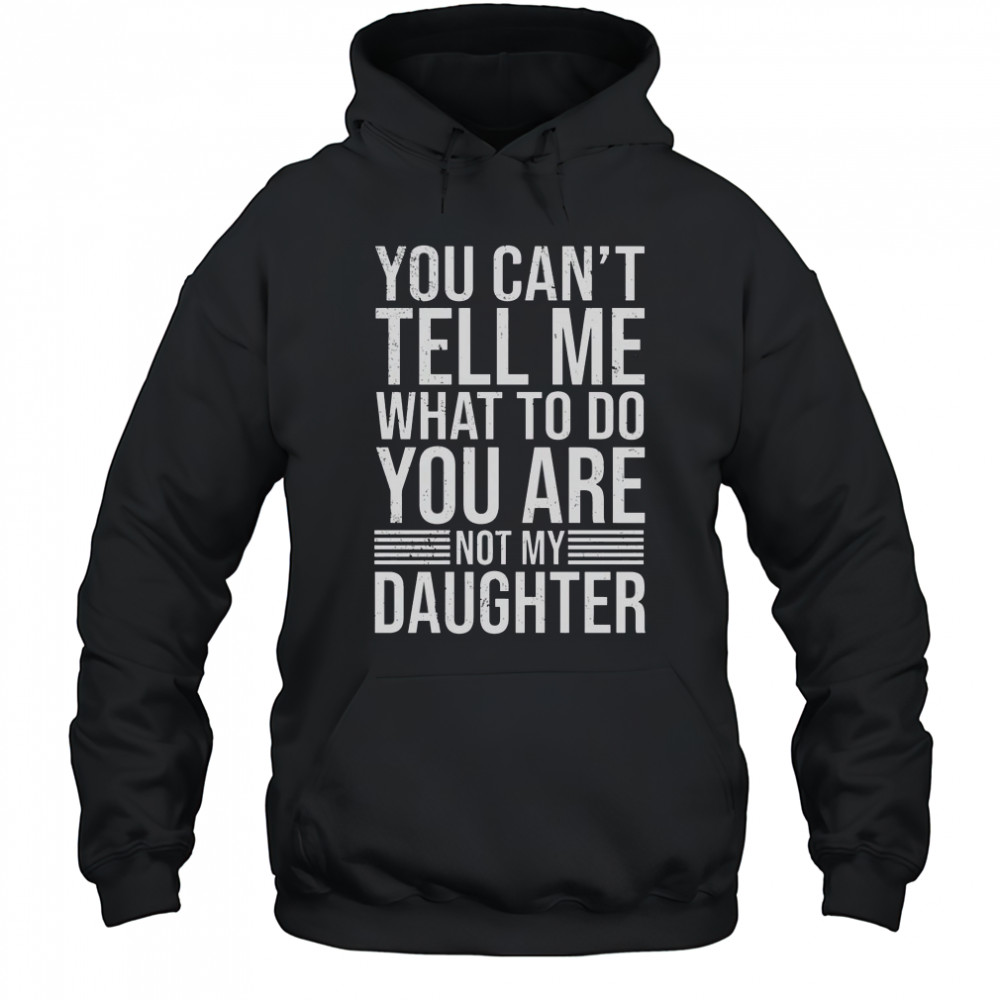 Good You Can’t Tell Me What To Do You Are Not Daughter T-Shirt Hoodie