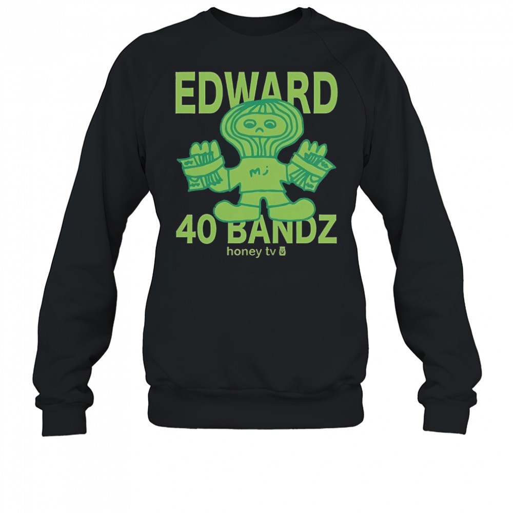 Honey TV Edward 40 Bandz T-Shirt Sweatshirt