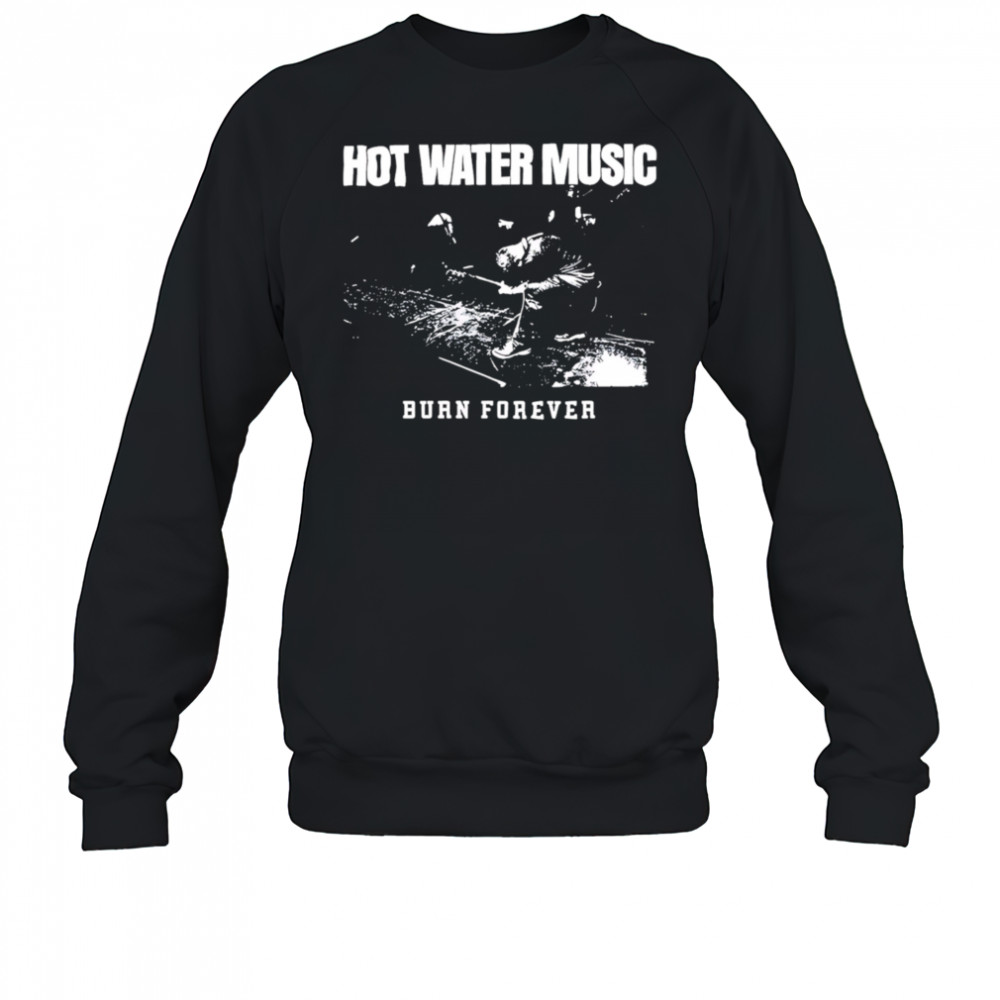 Hot Water Music burn forever shirt Sweatshirt