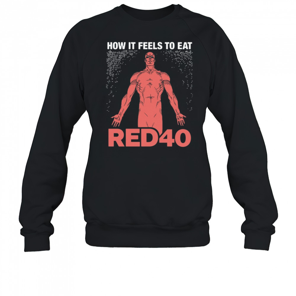 How It Feels To Eat RED40 Shirt Sweatshirt