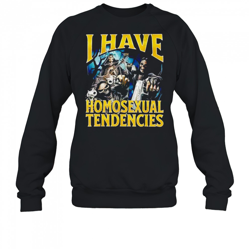 I have homosexual tendencies shirt Sweatshirt