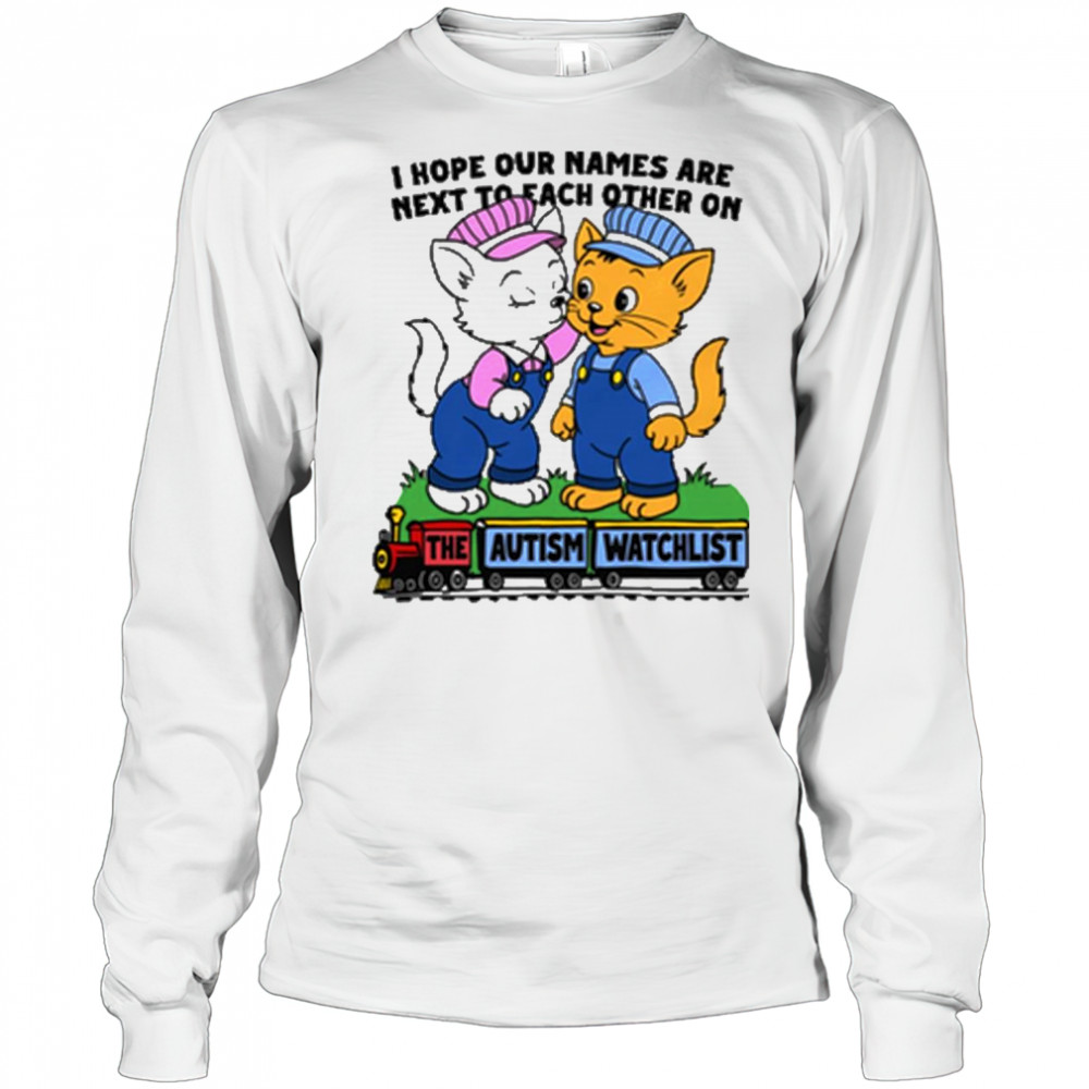 I Hope Our Names Are Next To Each Other On The Autism Watchlist Cats Painting t-shirt Long Sleeved