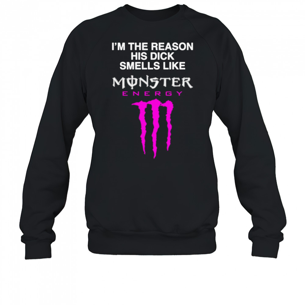 I’m The Reason His Dick Smells Like Monster Energy Shirt Sweatshirt
