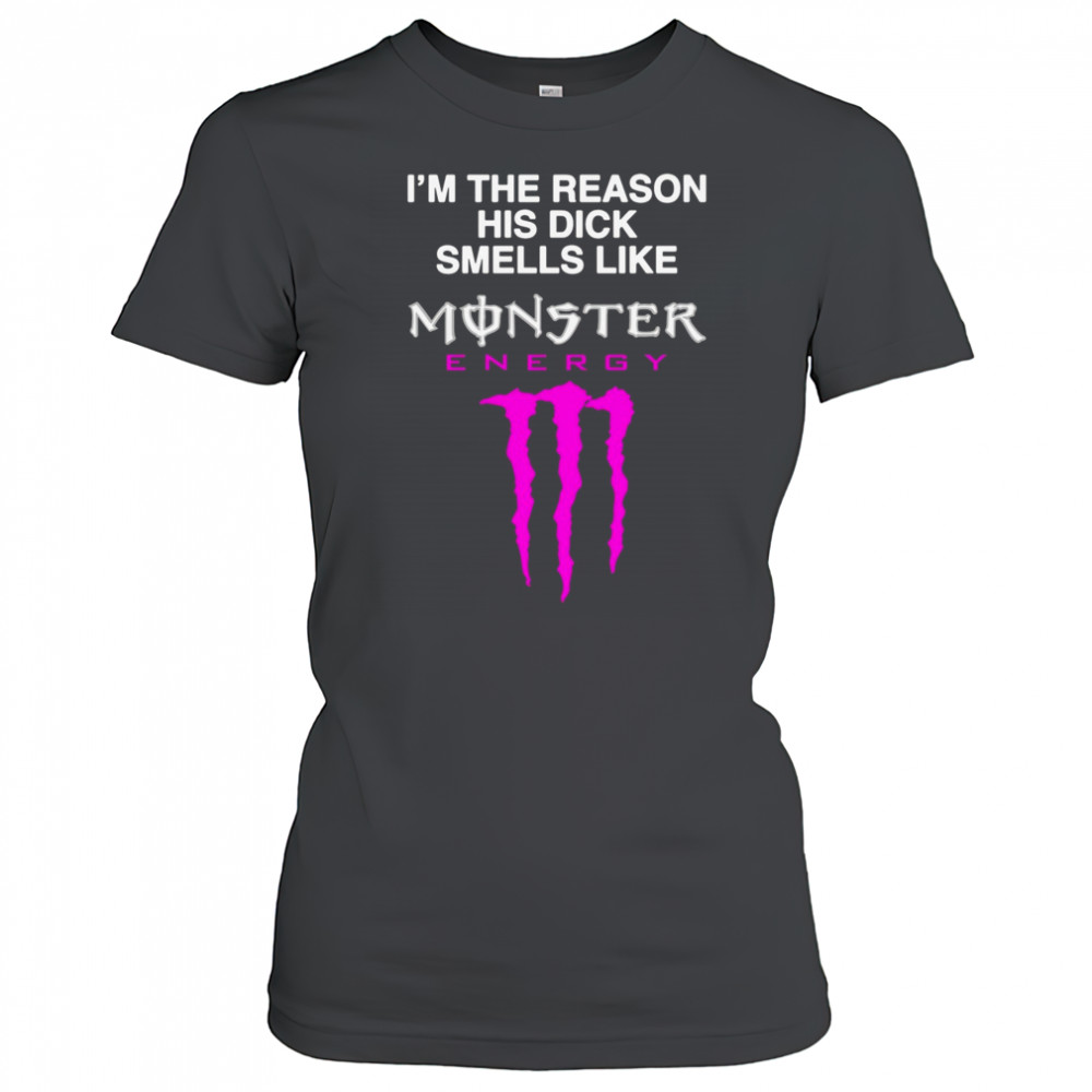 I’m The Reason His Dick Smells Like Monster Energy Shirt Women's T-shirt