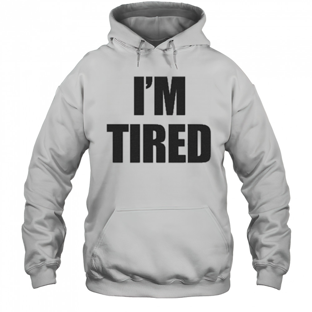 I’m Tired T-Shirt Hoodie