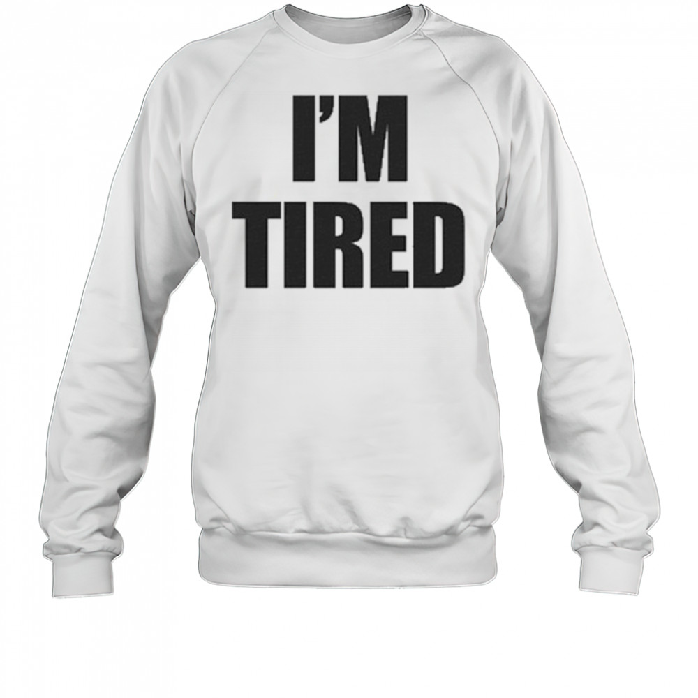 I’m Tired T-Shirt Sweatshirt