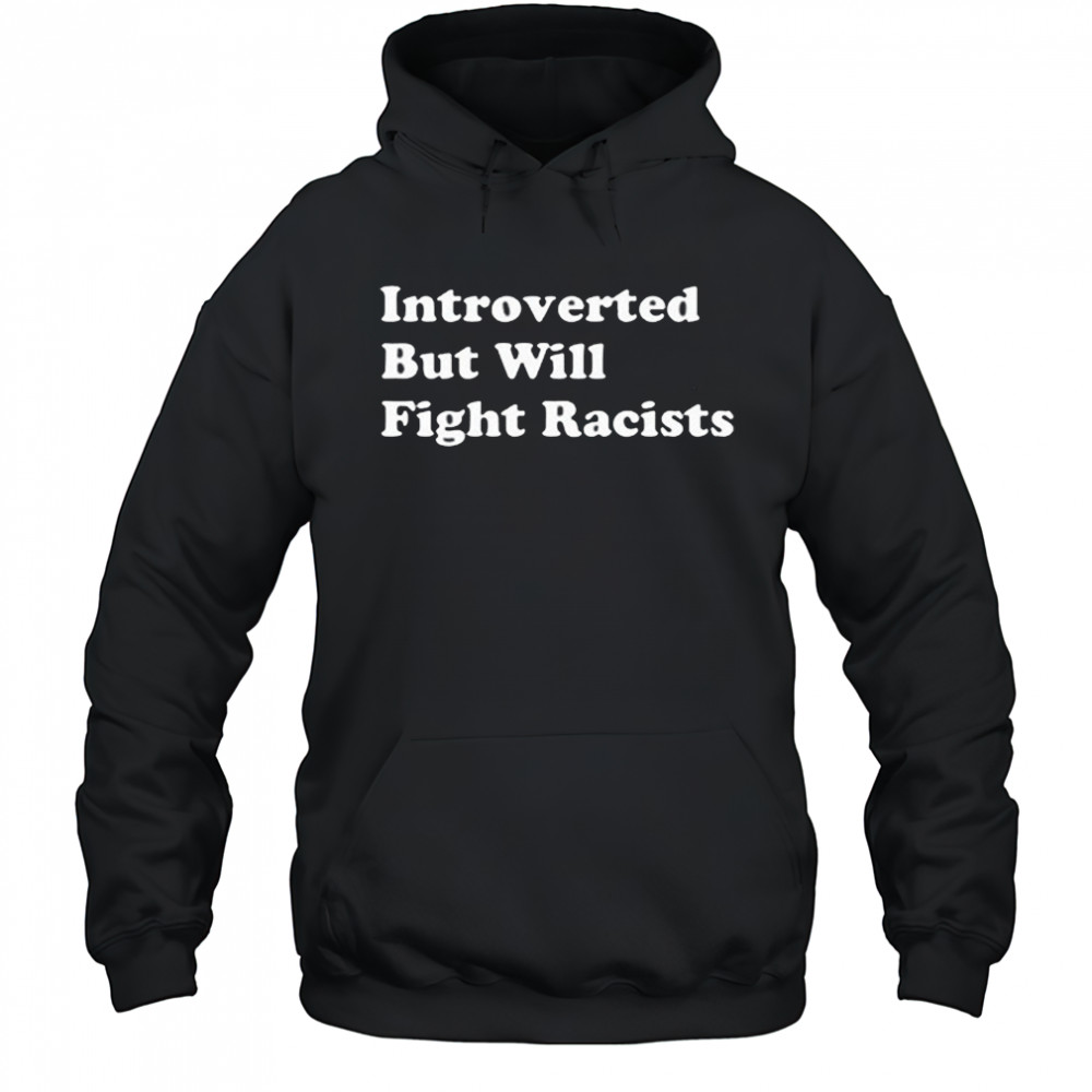 Introverted But Willing Fight Racists Shirt Hoodie