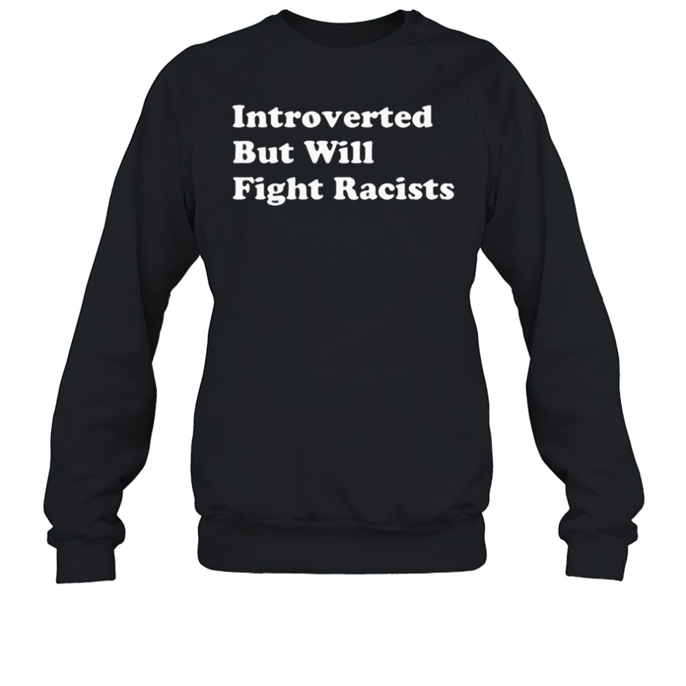 Introverted But Willing Fight Racists Shirt Sweatshirt