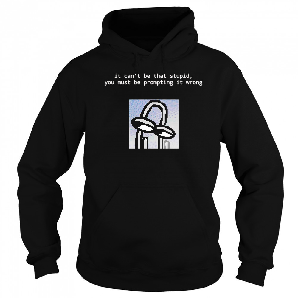 It can’t be that stupid you must be prompting it wrong shirt Sweatshirt