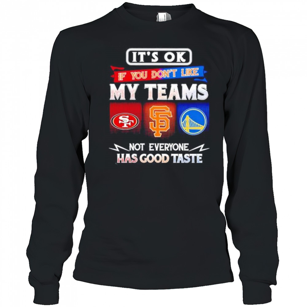 It’s ok if you don’t like my teams SF 49ers SF Giants and Warriors has good taste shirt Long Sleeved