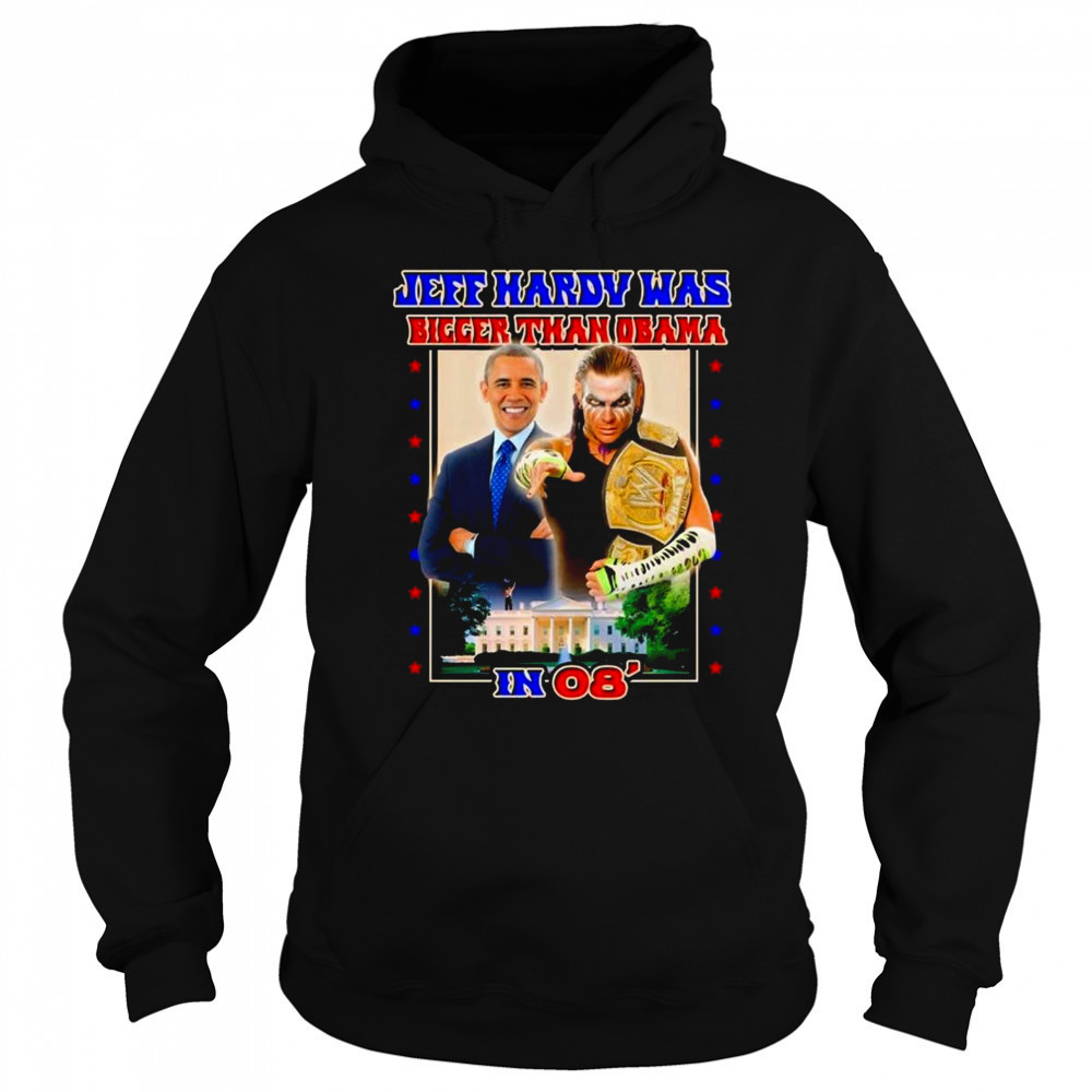 Jeff Hardy Was Bigger Than Obama In 08 Shirt Sweatshirt